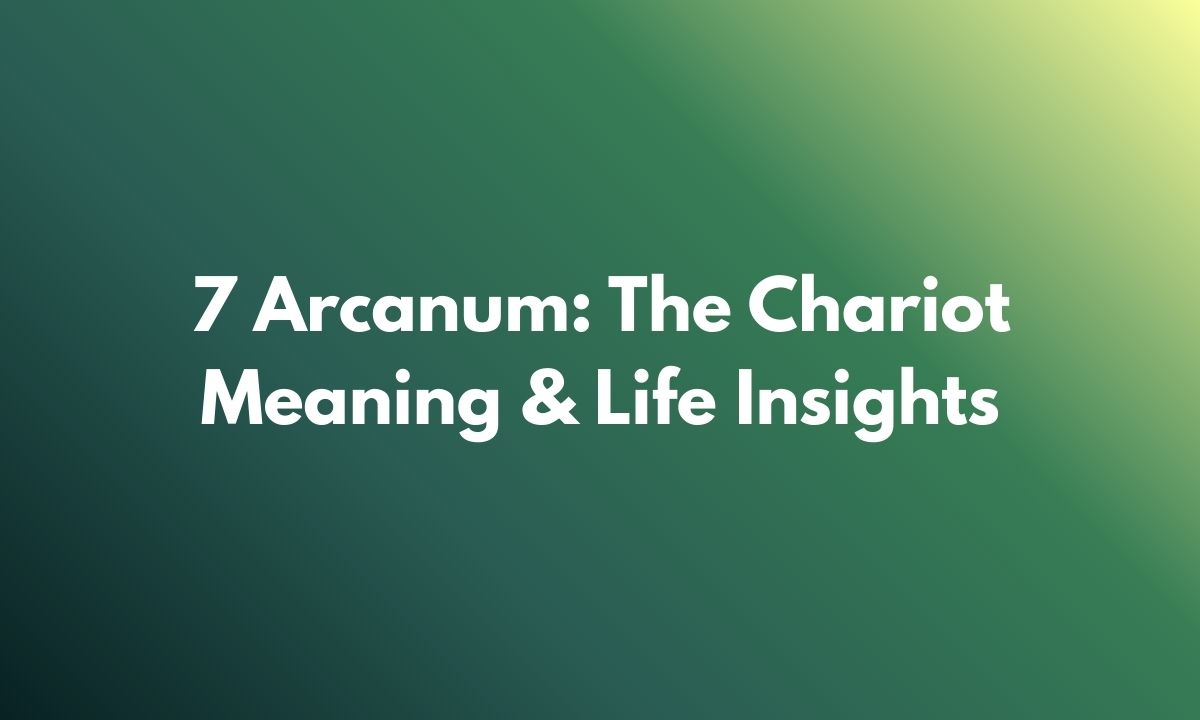 7 Arcanum: The Chariot Meaning & Life Insights