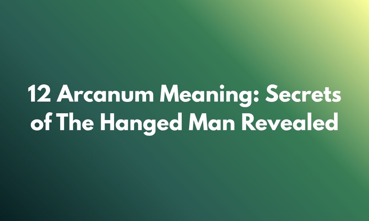 12 Arcanum Meaning: Secrets of The Hanged Man Revealed